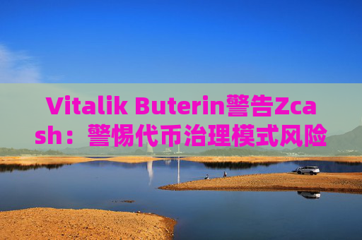 Vitalik Buterin警告Zcash：警惕代币治理模式风险