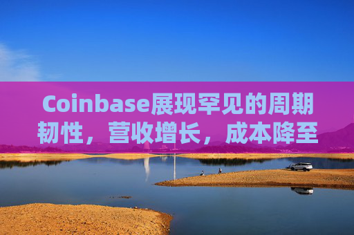 Coinbase展现罕见的周期韧性，营收增长，成本降至低点