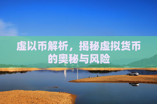 虚以币解析，揭秘虚拟货币的奥秘与风险