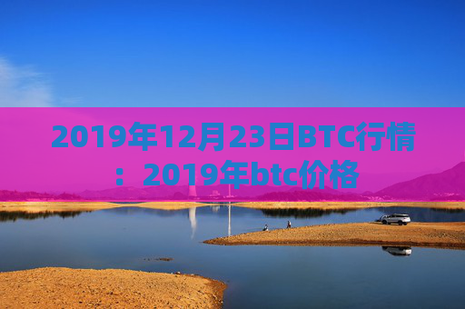 2019年12月23日BTC行情:2019年btc价格