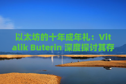 以太坊的十年成年礼:Vitalik Buterin 深度探讨其存在价值与未来方向