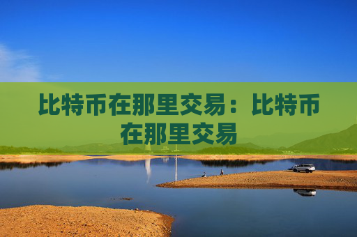 比特币在那里交易:比特币在那里交易