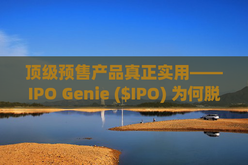 顶级预售产品真正实用——IPO Genie ($IPO) 为何脱颖而出
