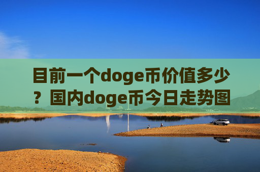 目前一个doge币价值多少？国内doge币今日走势图(现价2.3575元)