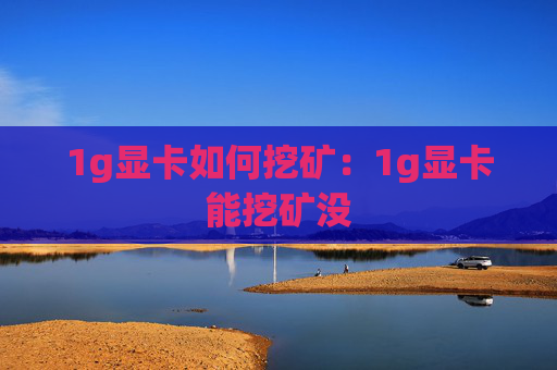 1g显卡如何挖矿:1g显卡能挖矿没