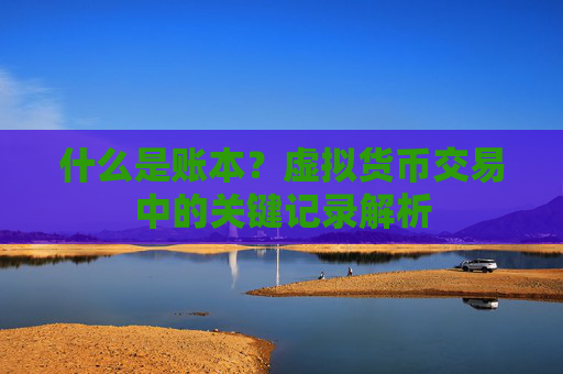 什么是账本?虚拟货币交易中的关键记录解析