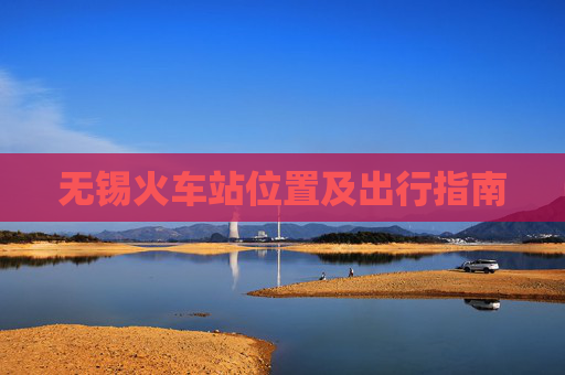 无锡火车站位置及出行指南