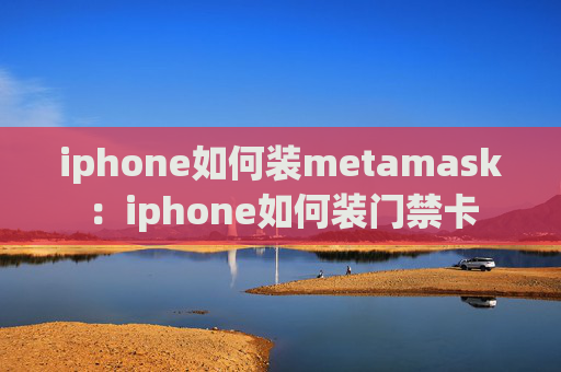 iphone如何装metamask:iphone如何装门禁卡