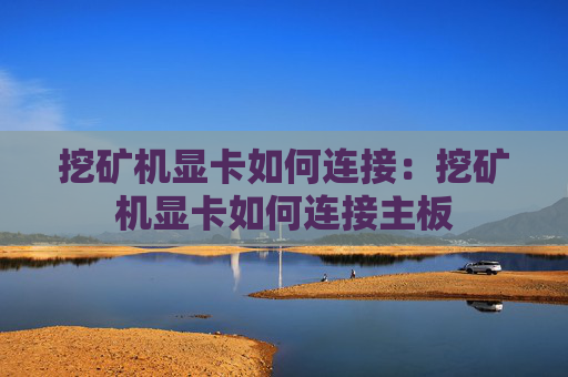 挖矿机显卡如何连接:挖矿机显卡如何连接主板