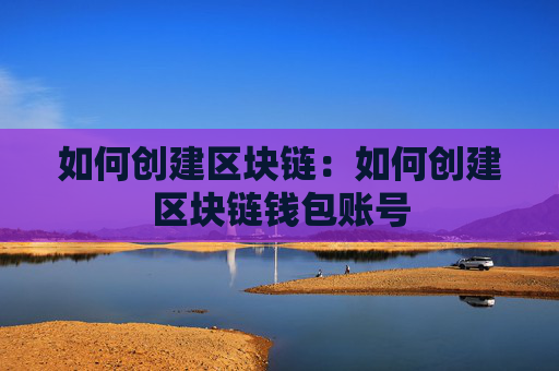 如何创建区块链:如何创建区块链钱包账号