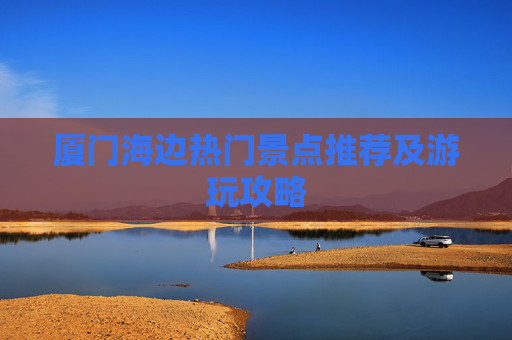 厦门海边热门景点推荐及游玩攻略