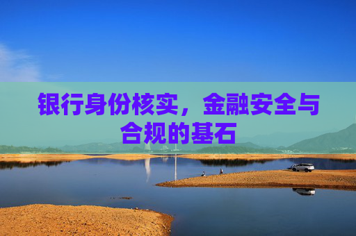 银行身份核实，金融安全与合规的基石