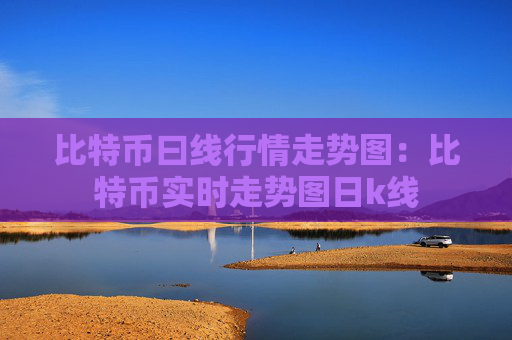 比特币曰线行情走势图：比特币实时走势图日k线