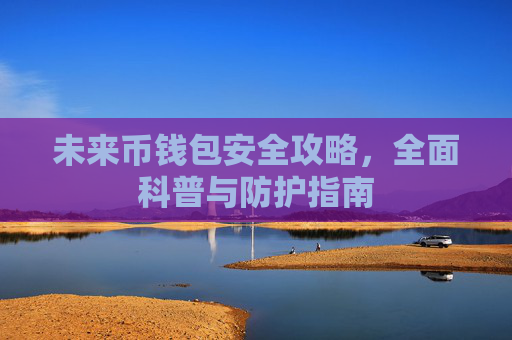 未来币钱包安全攻略，全面科普与防护指南