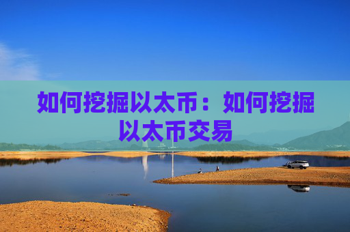 如何挖掘以太币:如何挖掘以太币交易
