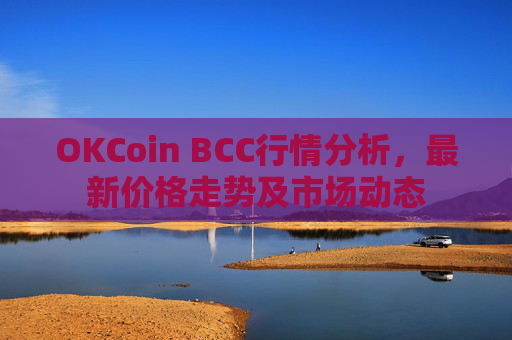 OKCoin BCC行情分析,最新价格走势及市场动态