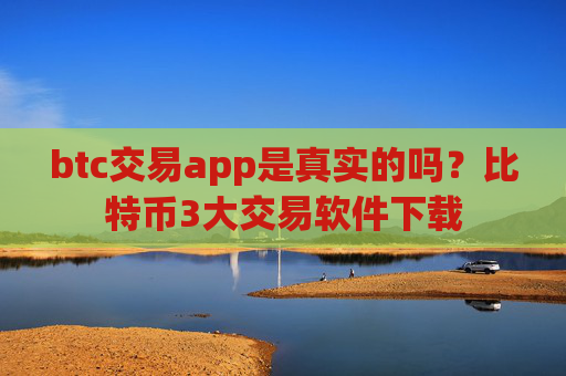 btc交易app是真实的吗?比特币3大交易软件下载