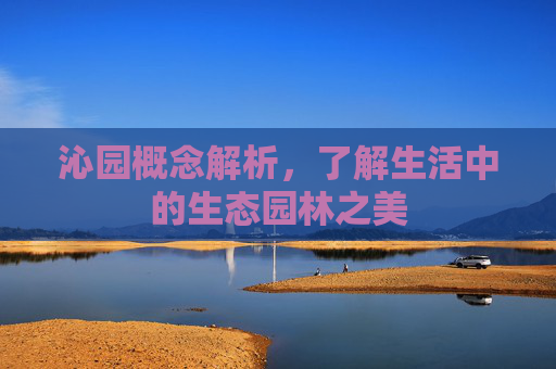 沁园概念解析,了解生活中的生态园林之美