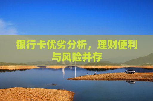 银行卡优劣分析，理财便利与风险并存