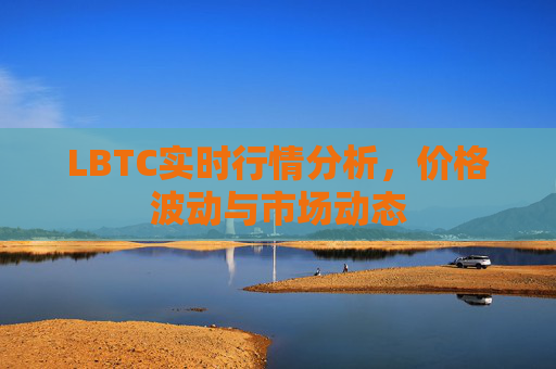 LBTC实时行情分析，价格波动与市场动态