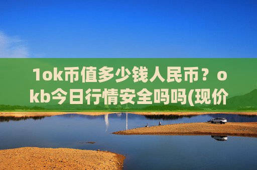 1ok币值多少钱人民币?okb今日行情安全吗吗(现价327.849元)