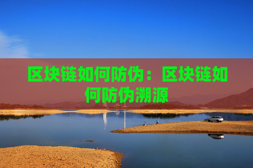 区块链如何防伪：区块链如何防伪溯源