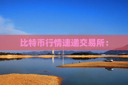 比特币行情速递交易所:
