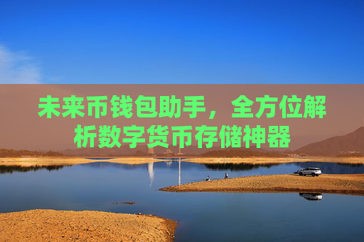 未来币钱包助手,全方位解析数字货币存储神器