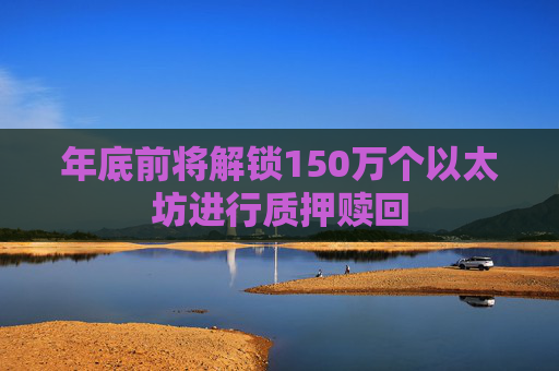 年底前将解锁150万个以太坊进行质押赎回
