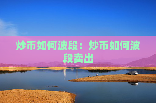 炒币如何波段:炒币如何波段卖出