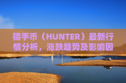 猎手币（HUNTER）最新行情分析，涨跌趋势及影响因素揭秘