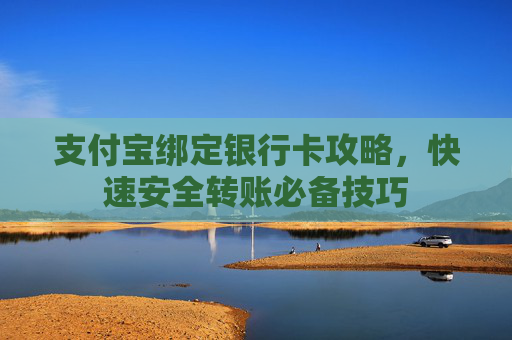 支付宝绑定银行卡攻略,快速安全转账必备技巧