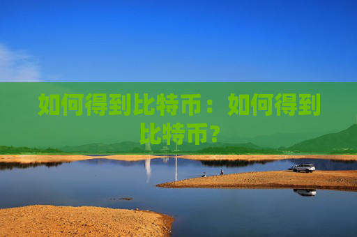 如何得到比特币:如何得到比特币?