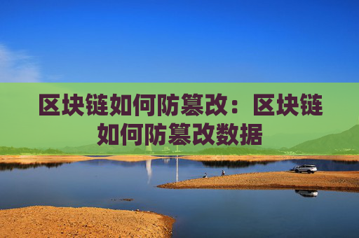 区块链如何防篡改:区块链如何防篡改数据