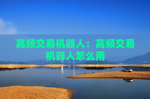高频交易机器人:高频交易机器人怎么用