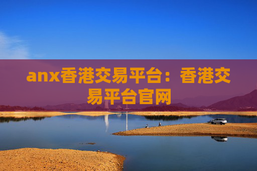 anx香港交易平台：香港交易平台官网