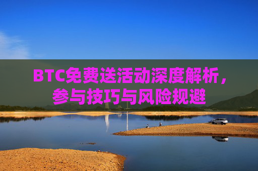 BTC免费送活动深度解析,参与技巧与风险规避