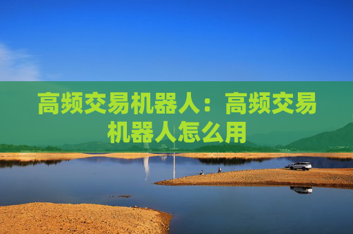 高频交易机器人：高频交易机器人怎么用