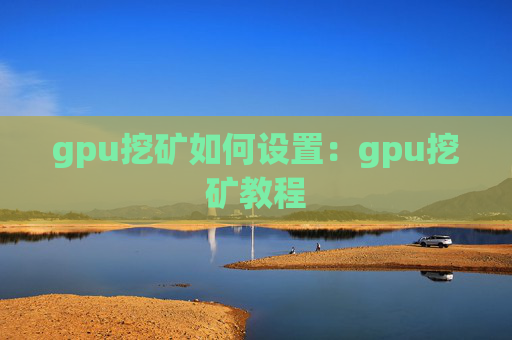 gpu挖矿如何设置：gpu挖矿教程
