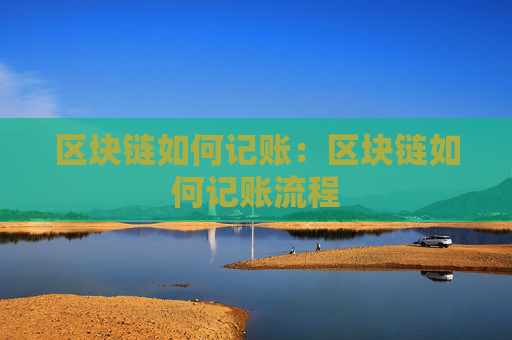 区块链如何记账：区块链如何记账流程