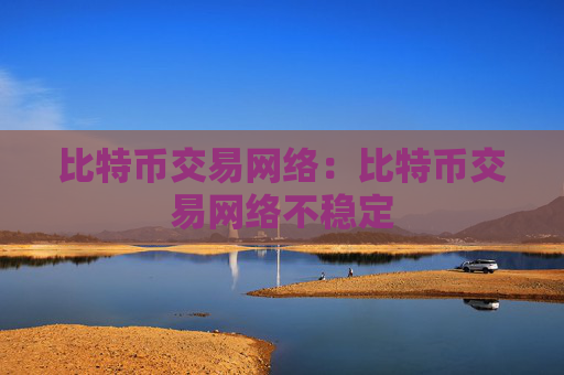 比特币交易网络：比特币交易网络不稳定