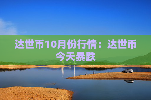 达世币10月份行情:达世币今天暴跌