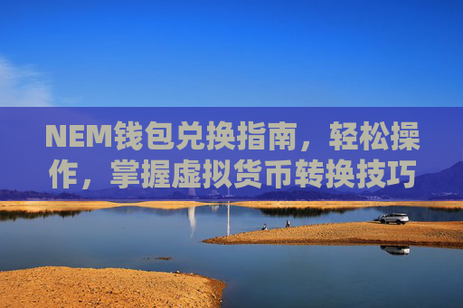 NEM钱包兑换指南，轻松操作，掌握虚拟货币转换技巧