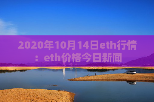 2020年10月14日eth行情：eth价格今日新闻