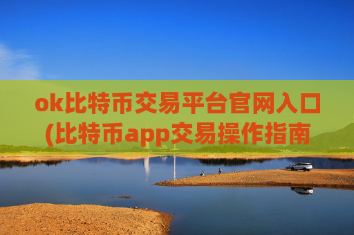 ok比特币交易平台官网入口(比特币app交易操作指南)