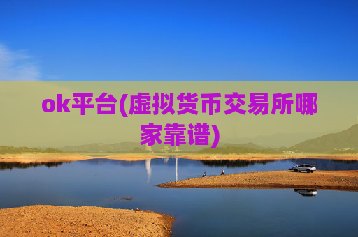 ok平台(虚拟货币交易所哪家靠谱)