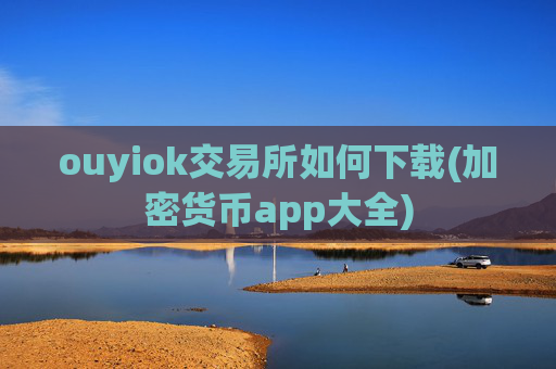 ouyiok交易所如何下载(加密货币app大全)