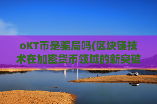 oKT币是骗局吗(区块链技术在加密货币领域的新突破)v6.26.46