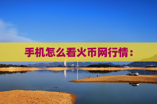 手机怎么看火币网行情: