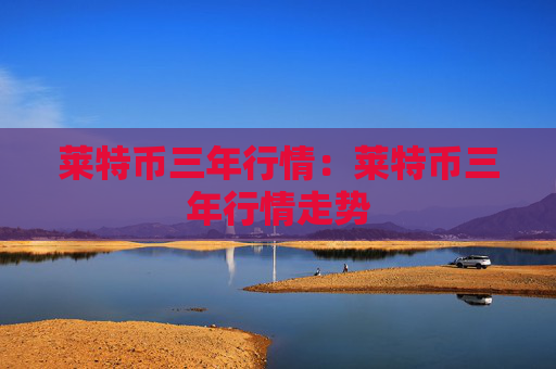 莱特币三年行情:莱特币三年行情走势